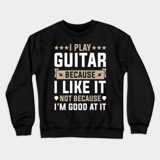 I Play Guitar Because I Like It Not Because I'M At It Crewneck Sweatshirt